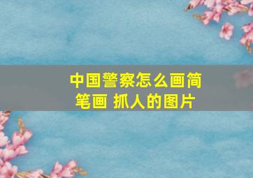 中国警察怎么画简笔画 抓人的图片